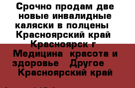 Срочно продам две новые инвалидные каляски в полцены - Красноярский край, Красноярск г. Медицина, красота и здоровье » Другое   . Красноярский край